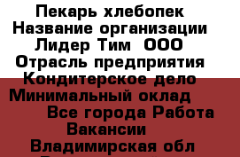 Пекарь-хлебопек › Название организации ­ Лидер Тим, ООО › Отрасль предприятия ­ Кондитерское дело › Минимальный оклад ­ 29 000 - Все города Работа » Вакансии   . Владимирская обл.,Вязниковский р-н